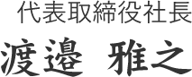 代表取締役社長 渡邉　雅之